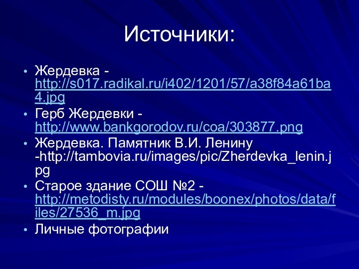 Источники:Жердевка - http://s017.radikal.ru/i402/1201/57/a38f84a61ba4.jpgГерб Жердевки - http://www.bankgorodov.ru/coa/303877.pngЖердевка. Памятник В.И. Ленину -http://tambovia.ru/images/pic/Zherdevka_lenin.jpgСтарое здание СОШ №2 - http://metodisty.ru/modules/boonex/photos/data/files/27536_m.jpgЛичные фотографии