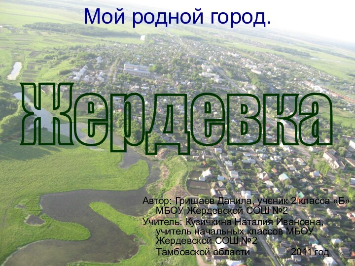 Мой родной город.Автор: Гришаев Данила, ученик 2 класса «Б» МБОУ Жердевской СОШ