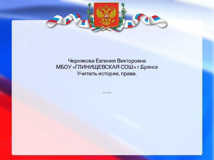 Чернякова Евгения Викторовна МБОУ «ГЛИНИЩЕВСКАЯ СОШ» г.Брянск Учитель истории, права.история