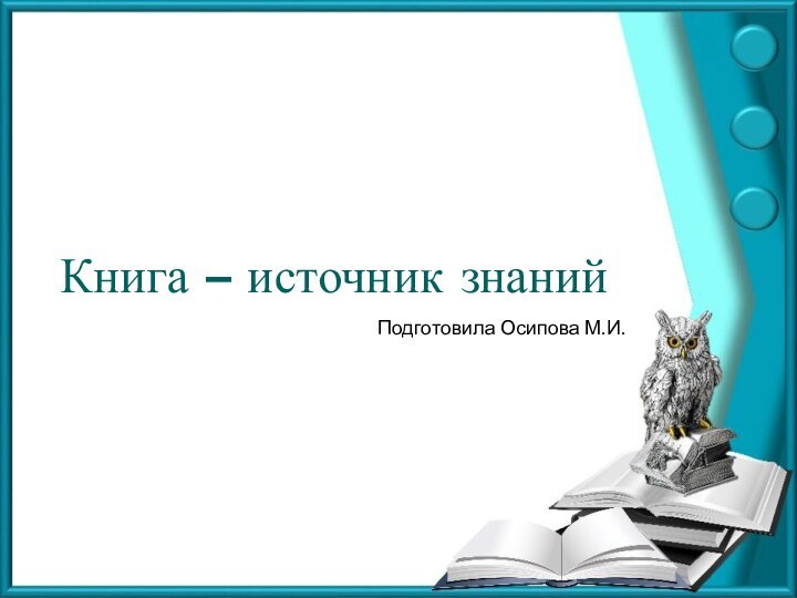 Книга – источник знанийПодготовила Осипова М.И.