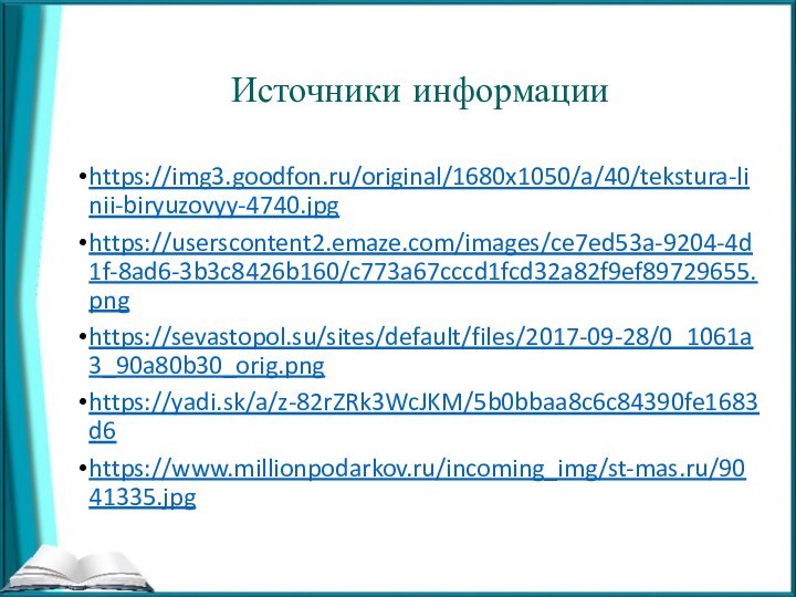 Источники информацииhttps://img3.goodfon.ru/original/1680x1050/a/40/tekstura-linii-biryuzovyy-4740.jpghttps://userscontent2.emaze.com/images/ce7ed53a-9204-4d1f-8ad6-3b3c8426b160/c773a67cccd1fcd32a82f9ef89729655.pnghttps://sevastopol.su/sites/default/files/2017-09-28/0_1061a3_90a80b30_orig.pnghttps://yadi.sk/a/z-82rZRk3WcJKM/5b0bbaa8c6c84390fe1683d6https://www.millionpodarkov.ru/incoming_img/st-mas.ru/9041335.jpg