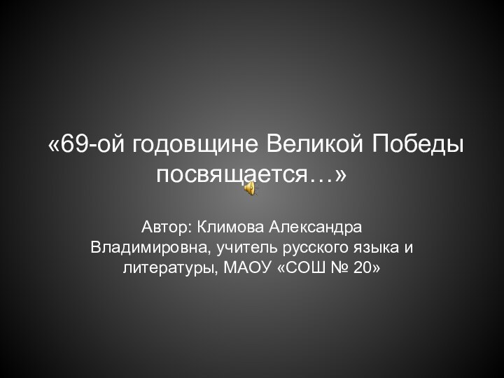 «69-ой годовщине Великой Победы посвящается…»Автор: Климова Александра Владимировна, учитель русского языка и