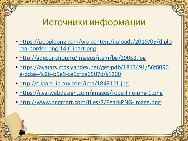 Источники информацииhttps://peoplepng.com/wp-content/uploads/2019/05/diploma-border-png-14-Clipart.pnghttp://adecor-shop.ru/images/item/bg/29053.jpghttps://avatars.mds.yandex.net/get-pdb/1813491/56f8096e-ddaa-4c26-b5e9-ce5cfbe6507d/s1200http://clipart-library.com/img/1849121.jpghttps://i.ya-webdesign.com/images/rope-line-png-1.pnghttp://www.pngmart.com/files/7/Pearl-PNG-Image.png