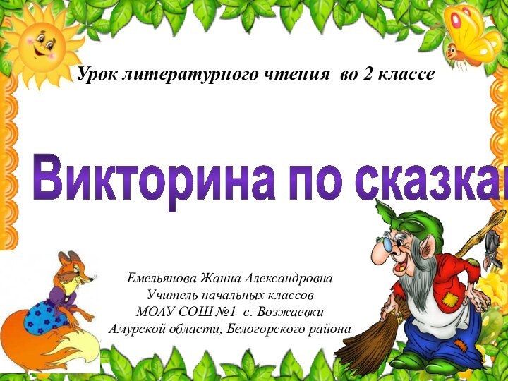 Викторина по сказкамЕмельянова Жанна АлександровнаУчитель начальных классовМОАУ СОШ №1 с. ВозжаевкиАмурской области,