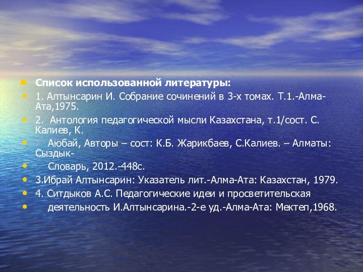 Список использованной литературы:1. Алтынсарин И. Собрание сочинений в 3-х томах. Т.1.-Алма-Ата,1975.2. Антология