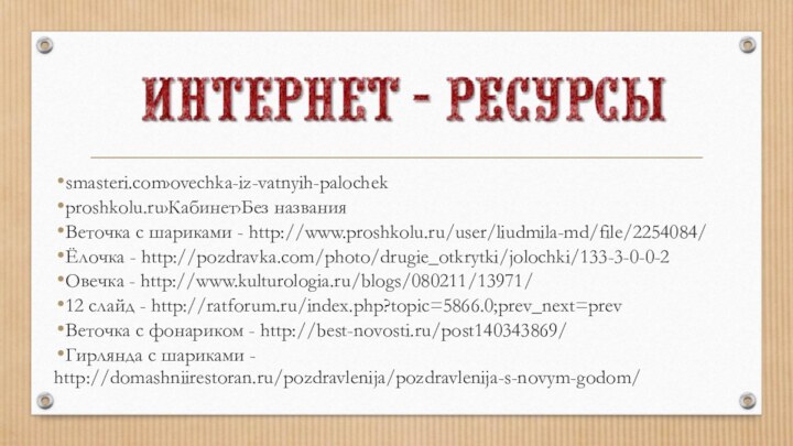 smasteri.com›ovechka-iz-vatnyih-palochekproshkolu.ru›Кабинет›Без названияВеточка с шариками - http://www.proshkolu.ru/user/liudmila-md/file/2254084/Ёлочка - http://pozdravka.com/photo/drugie_otkrytki/jolochki/133-3-0-0-2Овечка - http://www.kulturologia.ru/blogs/080211/13971/12 слайд -