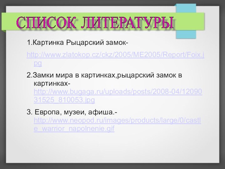 1.Картинка Рыцарский замок- http://www.zlatokop.cz/ckz/2005/ME2005/Report/Foix.jpg2.Замки мира в картинках,рыцарский замок в картинках- http://www.bugaga.ru/uploads/posts/2008-04/1209031525_810053.jpg3. Европа,