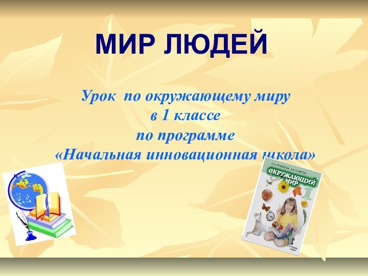 МИР ЛЮДЕЙУрок по окружающему миру в 1 классе по программе «Начальная инновационная школа»