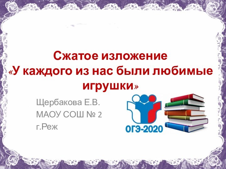 Сжатое изложение  «У каждого из нас были любимые игрушки»Щербакова Е.В.МАОУ СОШ № 2г.Реж