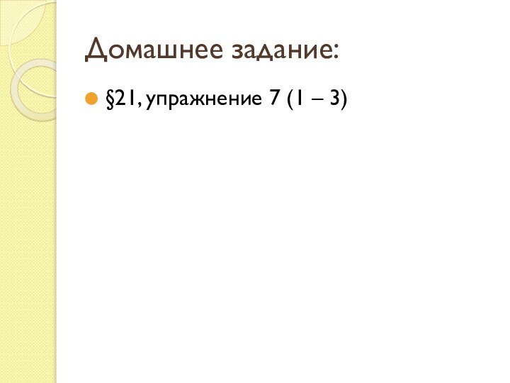 Домашнее задание:§21, упражнение 7 (1 – 3)