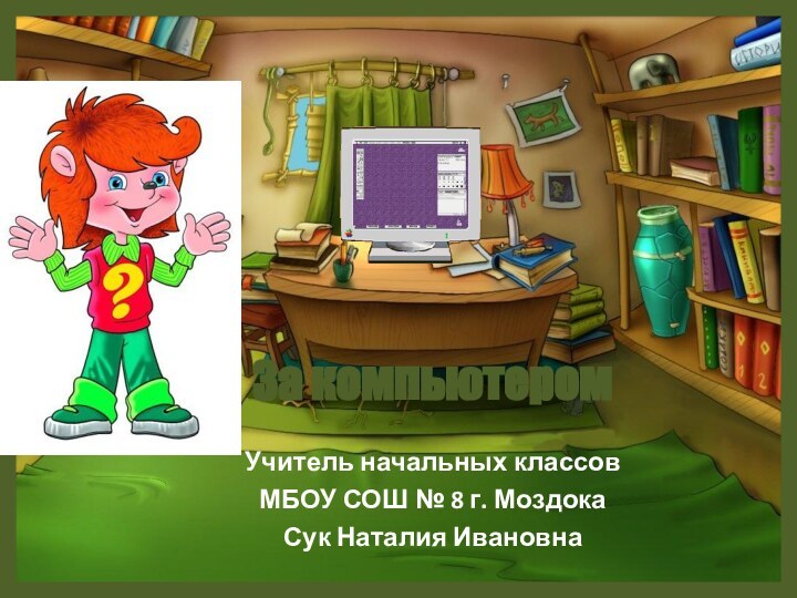 За компьютеромУчитель начальных классовМБОУ СОШ № 8 г. МоздокаСук Наталия Ивановна