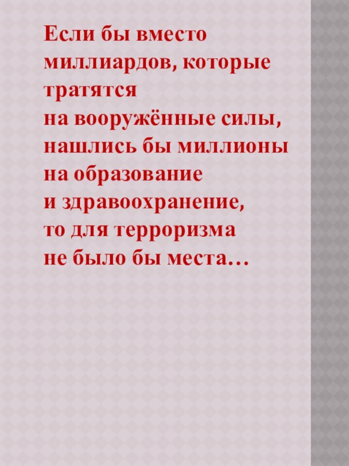 Если бы вместо миллиардов, которые тратятся на вооружённые силы, нашлись бы миллионы на образование и здравоохранение, то для терроризма не было бы места…