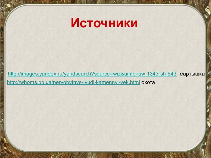 http://whoms.pp.ua/pervobytnye-lyudi-kamennyj-vek.html охотаhttp://images.yandex.ru/yandsearch?source=wiz&uinfo=sw-1343-sh-643 мартышка Источники