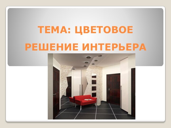 ТЕМА: ЦВЕТОВОЕ РЕШЕНИЕ ИНТЕРЬЕРА