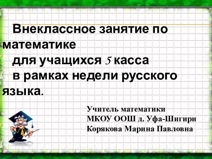 Учитель математики МКОУ ООШ д. Уфа-ШигириКорякова Марина ПавловнаВнеклассное занятие по математике для