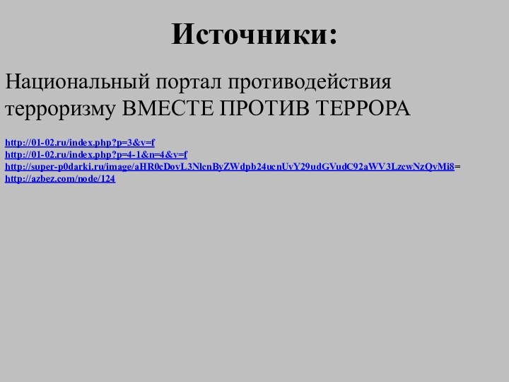 Источники:Национальный портал противодействия терроризму ВМЕСТЕ ПРОТИВ ТЕРРОРАhttp://01-02.ru/index.php?p=3&v=fhttp://01-02.ru/index.php?p=4-1&n=4&v=fhttp://super-p0darki.ru/image/aHR0cDovL3NlcnByZWdpb24ucnUvY29udGVudC92aWV3LzcwNzQvMi8=http://azbez.com/node/124