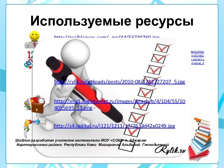 Используемые ресурсыhttp://realblancos.com/_nw/44/53730769.jpghttps://www.google.ru/search?q=%D0%BC%D0%B0%D1%82%D0%B5%D0%BC%D0%B0%D1%82%D0%B8%D0%BA%D0%B0&hl=ru&newwindow=1&sa=X&site=imghp&tbm=isch&tbo=u&source=univ&ei=XchOUZiCK6mn4gTjtoHIBg&ved=0CD4QsAQ&biw=1216&bih=733#imgrc=SGQ7_QqZ49yb3M%3A%3BcsoaS65eXe-aMM%3Bhttp%253A%252F%252Fwww.roditeli.ua%252Fuploads%252Fm_pages%252F7257.jpg%3Bhttp%253A%252F%252Fwww.roditeli.ua%252Fdeti%252Fupbringing_development%252Fearly_math_for_kids%3B300%3B300 http://rylik.ru/uploads/posts/2010-08/1282727207_5.jpghttp://img1.liveinternet.ru/images/attach/b/4/104/55/104055695_13.png -http://s4.radikal.ru/i121/1211/17/7633d42a0249.jpg Шаблон разработан учителем математики МОУ «СОШ» п. Аджером