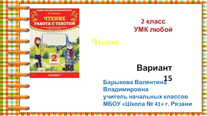 2 классУМК любойЧтение  Работа с текстомВариант 15Барыкова Валентина Владимировнаучитель начальных классовМБОУ