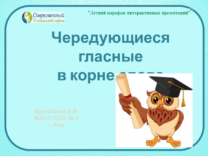 Чередующиеся гласные  в корне словаЩербакова Е.В. МАОУ СОШ № 2г. Реж