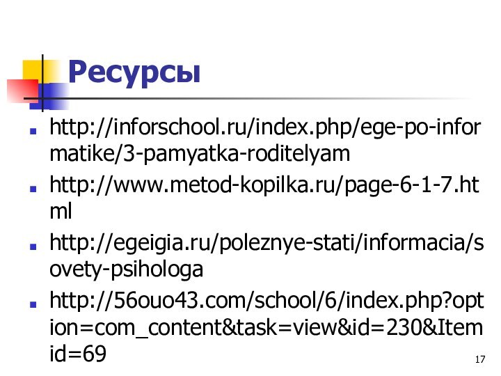 Ресурсы http://inforschool.ru/index.php/ege-po-informatike/3-pamyatka-roditelyamhttp://www.metod-kopilka.ru/page-6-1-7.htmlhttp://egeigia.ru/poleznye-stati/informacia/sovety-psihologahttp://56ouo43.com/school/6/index.php?option=com_content&task=view&id=230&Itemid=69