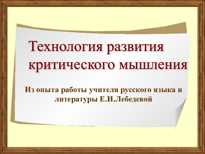 Технология развития  критического мышления Из опыта работы учителя русского языка и литературы Е.И.Лебедевой