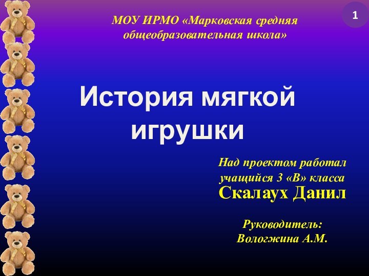 История мягкой игрушкиНад проектом работалучащийся 3 «В» класса Скалаух ДанилРуководитель:Вологжина А.М.МОУ ИРМО «Марковская средняя общеобразовательная школа»1