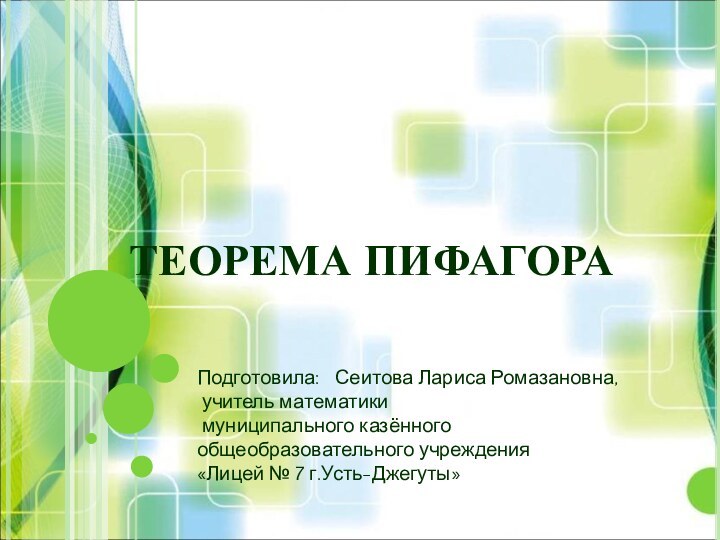 ТЕОРЕМА ПИФАГОРАПодготовила:  Сеитова Лариса Ромазановна, учитель математики муниципального казённого общеобразовательного учреждения «Лицей № 7 г.Усть-Джегуты»