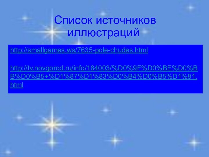 http://smallgames.ws/7635-pole-chudes.html http://tv.novgorod.ru/info/184003/%D0%9F%D0%BE%D0%BB%D0%B5+%D1%87%D1%83%D0%B4%D0%B5%D1%81.html Список источников иллюстраций