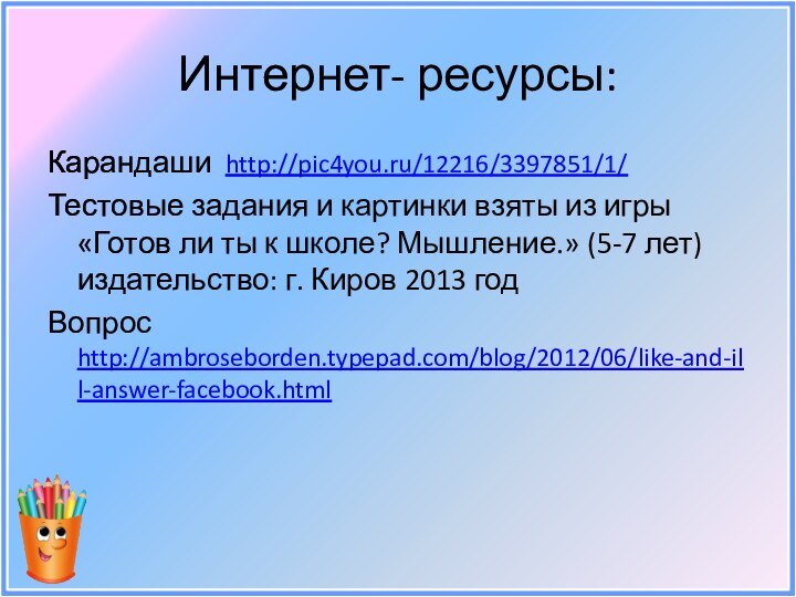 Интернет- ресурсы:Карандаши http://pic4you.ru/12216/3397851/1/Тестовые задания и картинки взяты из игры «Готов ли ты