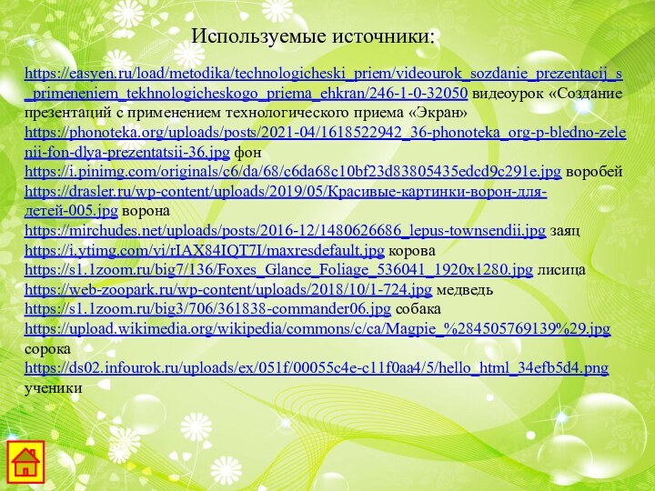 https://easyen.ru/load/metodika/technologicheski_priem/videourok_sozdanie_prezentacij_s_primeneniem_tekhnologicheskogo_priema_ehkran/246-1-0-32050 видеоурок «Создание презентаций с применением технологического приема «Экран»https://phonoteka.org/uploads/posts/2021-04/1618522942_36-phonoteka_org-p-bledno-zelenii-fon-dlya-prezentatsii-36.jpg фонhttps://i.pinimg.com/originals/c6/da/68/c6da68c10bf23d83805435edcd9c291e.jpg воробейhttps://drasler.ru/wp-content/uploads/2019/05/Красивые-картинки-ворон-для-детей-005.jpg воронаhttps://mirchudes.net/uploads/posts/2016-12/1480626686_lepus-townsendii.jpg