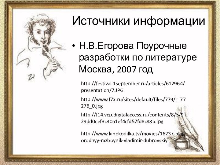 Источники информацииН.В.Егорова Поурочные разработки по литературе Москва, 2007 годhttp://festival.1september.ru/articles/612964/presentation/7.JPGhttp://www.f7x.ru/sites/default/files/779/r_77276_0.jpghttp://f14.vcp.digitalaccess.ru/contents/8/5/929dd0cef3c30a1ef4cfd57fd8c88b.jpghttp://www.kinokopilka.tv/movies/16237-blagorodnyy-razboynik-vladimir-dubrovskiy