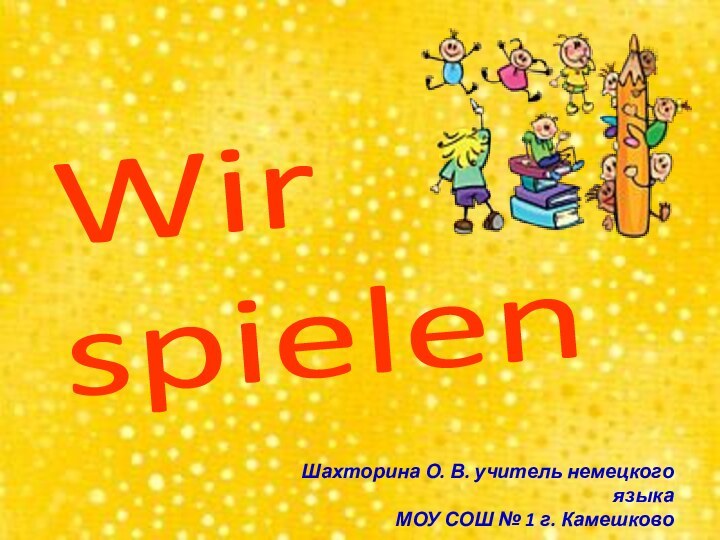 Wir spielenШахторина О. В. учитель немецкого языкаМОУ СОШ № 1 г. Камешково