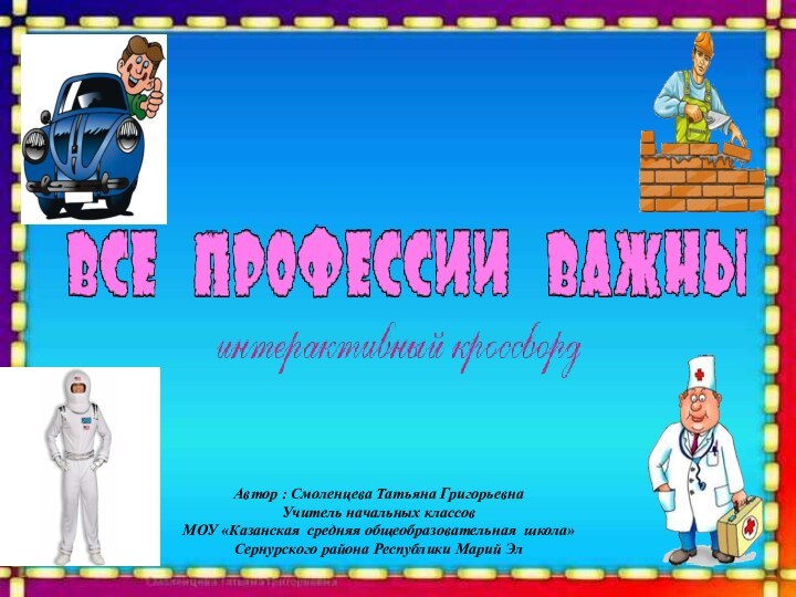 Автор : Смоленцева Татьяна ГригорьевнаУчитель начальных классов МОУ «Казанская средняя общеобразовательная школа»Сернурского района Республики Марий Эл