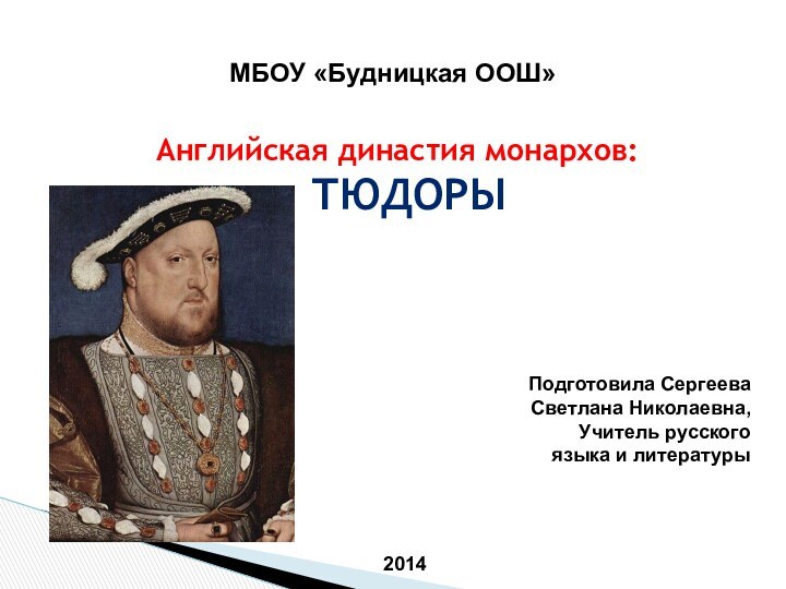 Английская династия монархов: ТЮДОРЫМБОУ «Будницкая ООШ»Подготовила Сергеева Светлана Николаевна,Учитель русского языка и литературы2014