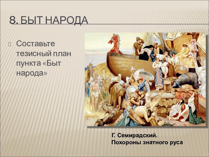 8. БЫТ НАРОДАСоставьте тезисный план пункта «Быт народа»Г. Семирадский. Похороны знатного руса