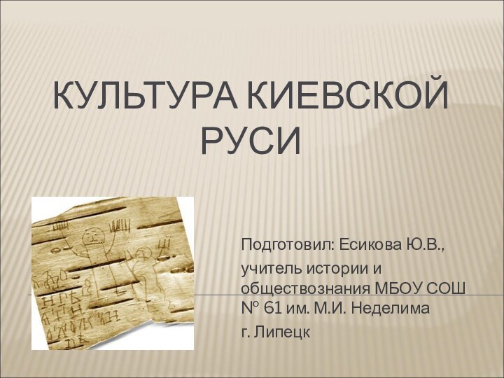 КУЛЬТУРА КИЕВСКОЙ РУСИПодготовил: Есикова Ю.В.,учитель истории и обществознания МБОУ СОШ № 61 им. М.И. Неделимаг. Липецк