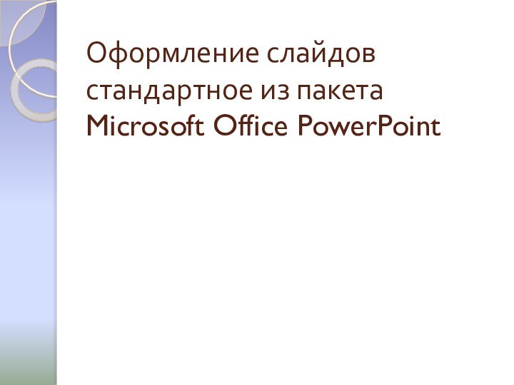 Оформление слайдов стандартное из пакета Microsoft Office PowerPoint