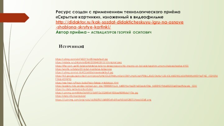 Ресурс создан с применением технологического приёма «Скрытые картинки», изложенный в видеофильме http://didaktor.ru/kak-sozdat-didakticheskuyu-igru-na-osnove-shablona-skrytye-kartinki/Автор