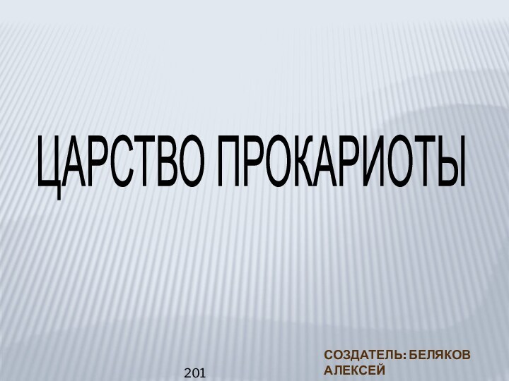 ЦАРСТВО ПРОКАРИОТЫ Создатель: Беляков АлексейУчитель: Сафонова О.В.2014