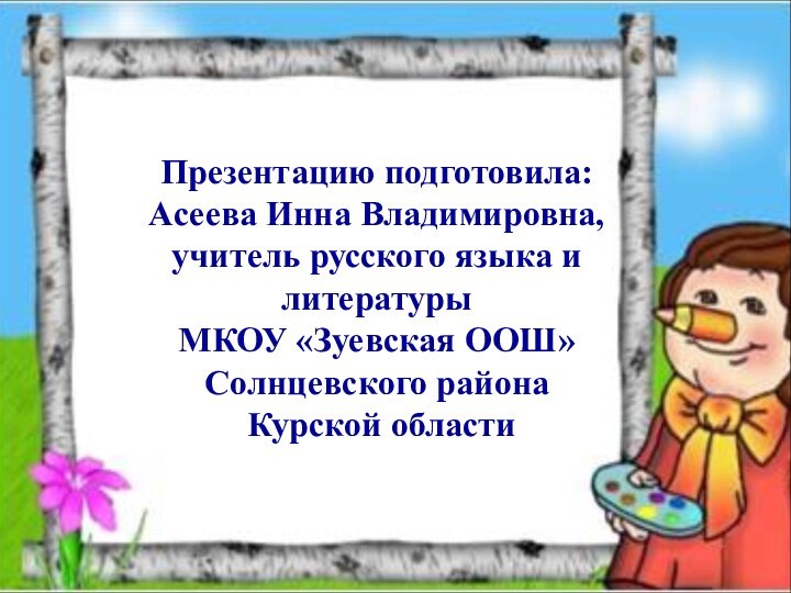 Презентацию подготовила: Асеева Инна Владимировна, учитель русского языка и литературыМКОУ «Зуевская ООШ»