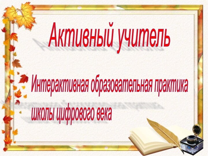 Активный учительИнтерактивная образовательная практика  школы цифрового века