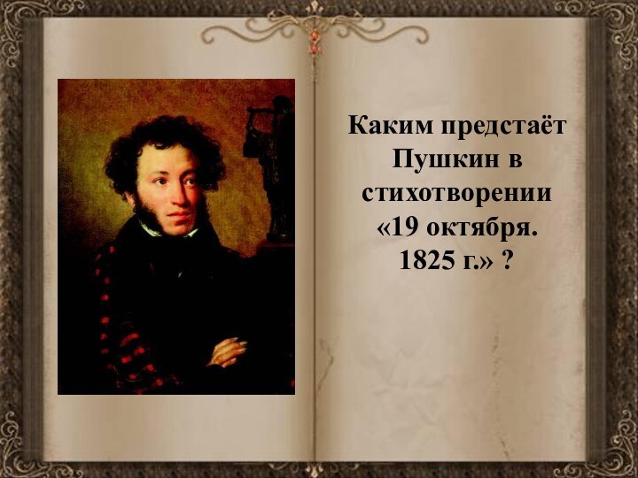 Каким предстаёт Пушкин в стихотворении «19 октября. 1825 г.» ?