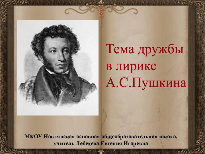 Тема дружбы  в лирике  А.С.ПушкинаМКОУ Новлянская основная общеобразовательная школа, учитель Лебедева Евгения Игоревна