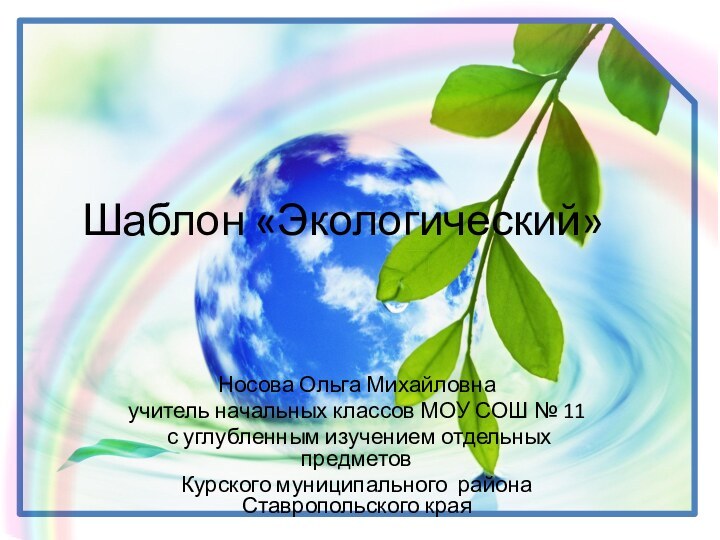 Шаблон «Экологический»Носова Ольга Михайловнаучитель начальных классов МОУ СОШ № 11 с углубленным