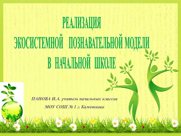 РЕАЛИЗАЦИЯ  ЭКОСИСТЕМНОЙ  ПОЗНАВАТЕЛЬНОЙ МОДЕЛИ В НАЧАЛЬНОЙ ШКОЛЕПАНОВА И.А. учитель начальных