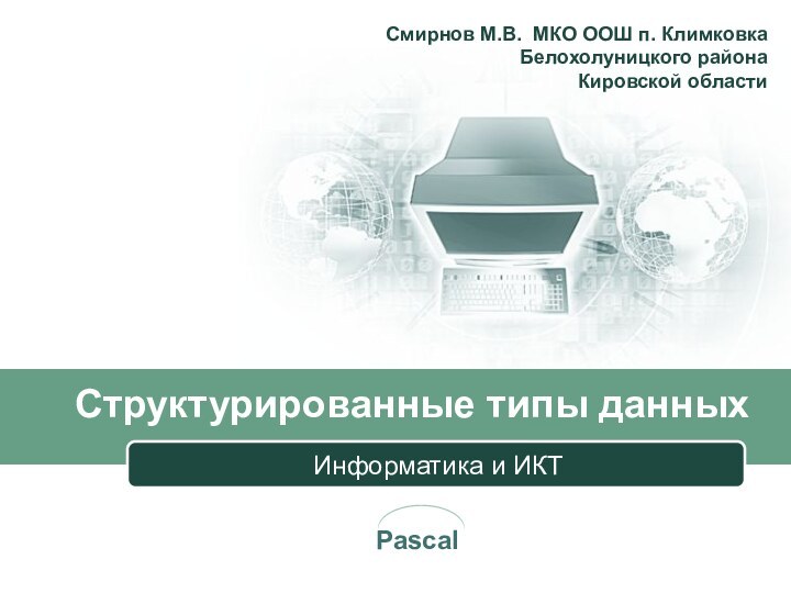 Структурированные типы данныхИнформатика и ИКТСмирнов М.В. МКО ООШ п. Климковка  Белохолуницкого района  Кировской области