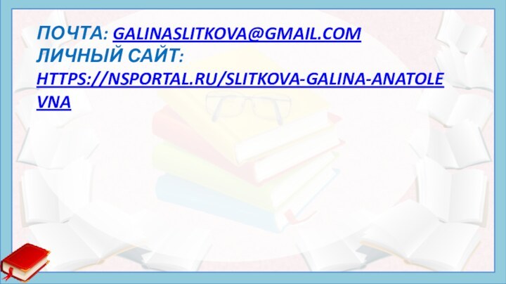 Почта: galinaslitkova@gmail.com Личный сайт: https://nsportal.ru/slitkova-galina-anatolevna