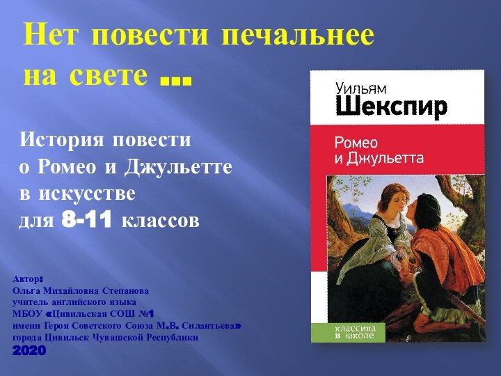 Нет повести печальнее на свете …Автор:Ольга Михайловна Степановаучитель английского языка МБОУ «Цивильская