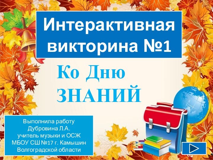 Интерактивная викторина №1Ко Дню ЗНАНИЙ Выполнила работу Дубровина Л.А.учитель музыки и ОСЖ