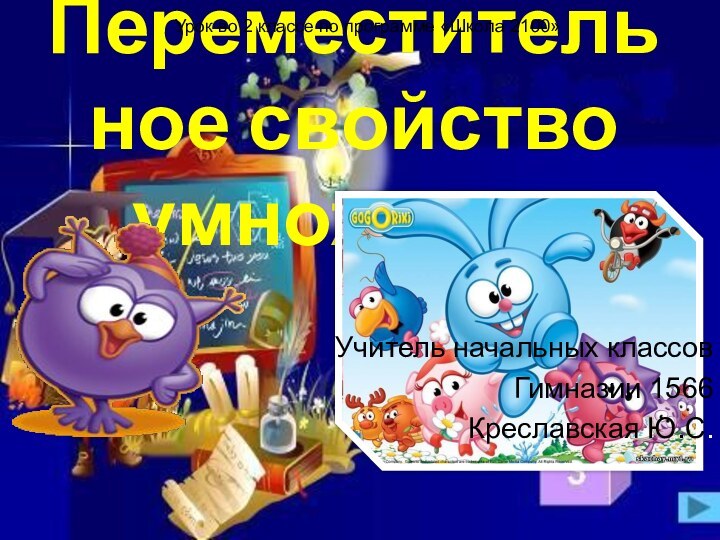 Переместительное свойство умноженияУчитель начальных классов Гимназии 1566Креславская Ю.С.Урок во 2 классе по программе «Школа 2100»